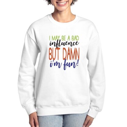 I May Be A Bad Influence But Damn I'm Fun! Women's Crewneck Sweatshirt