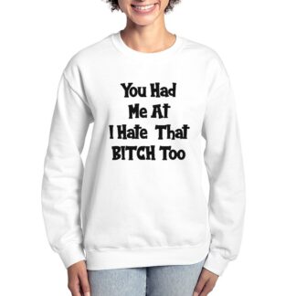 You Had Me At I Hate That BITCH Too Women's Crewneck Sweatshirt