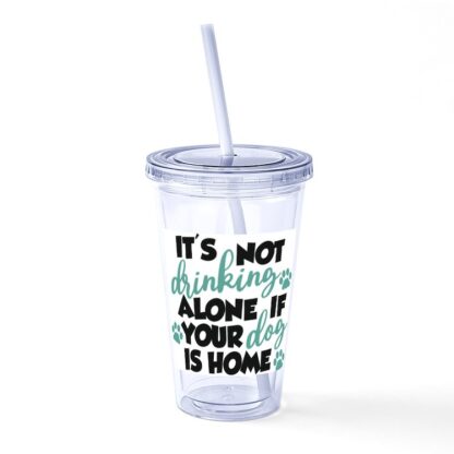 It's Not Drinking Alone If Your Dog Is Home Straw Tumbler