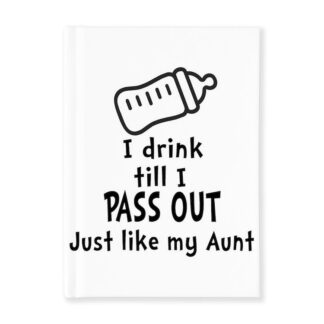 I DRINK TILL I PASS OUT JUST LIKE MY AUNT Journal