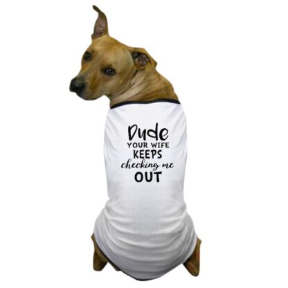 DUDE YOUR WIFE KEEPS CHECKING ME OUT Dog T-Shirt