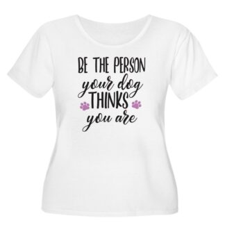 Be The Person Your Dog Thinks You Are Women's Plus Size Scoop Neck T-Shirt