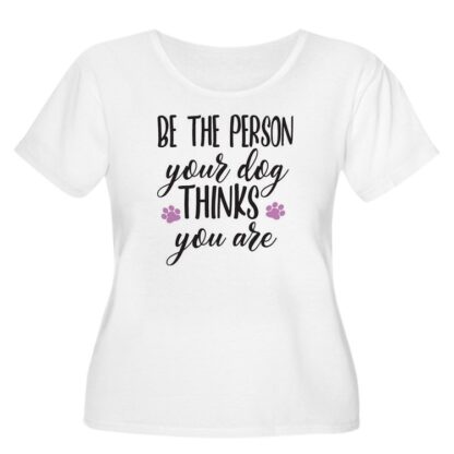 Be The Person Your Dog Thinks You Are Women's Plus Size Scoop Neck T-Shirt