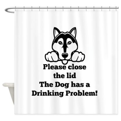 PLEASE CLOSE THE LID THE DOG HAS A DRINKING PROBLEM Shower Curtain