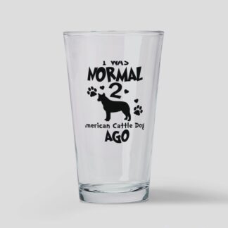 I WAS NORMAL 2 AMERICAN CATTLE DOGS AGO Drinking Glass