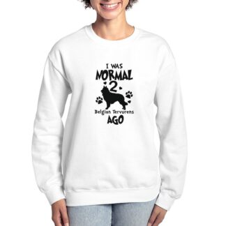 I WAS NORMAL 2 BELGIAN TERVURENS AGO Women's Crewneck Sweatshirt