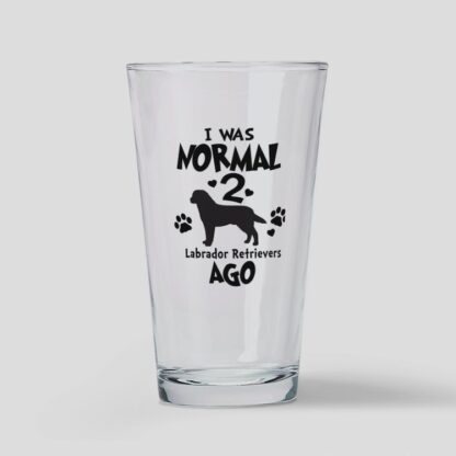 I WAS NORMAL 2 LABRADOR RETRIEVERS AGO Drinking Glass